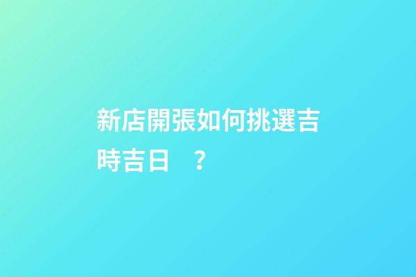 新店開張如何挑選吉時吉日？
